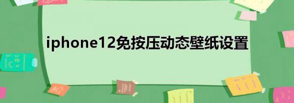 iphone12免按压动态壁纸设置