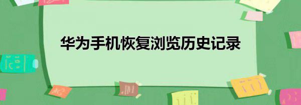 华为手机恢复浏览历史记录