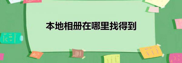本地相册在哪里找得到