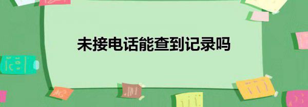 未接电话能查到记录吗