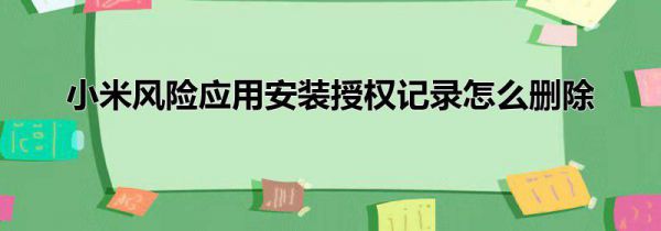 小米风险应用安装授权记录怎么删除