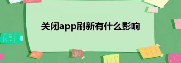 关闭app刷新有什么影响
