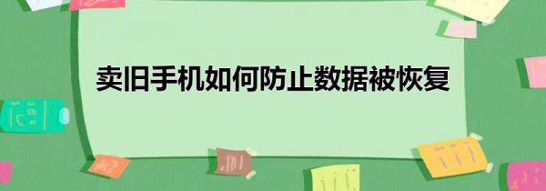 卖旧手机如何防止数据被恢复