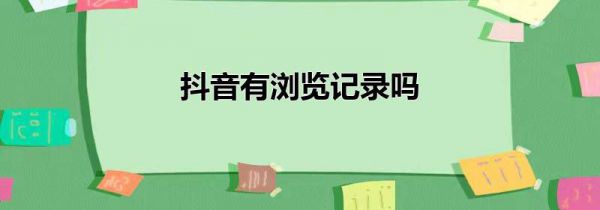抖音有浏览记录吗