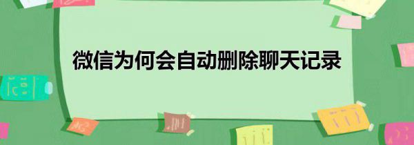 微信为何会自动删除聊天记录