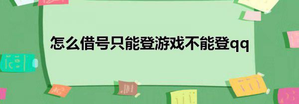 怎么借号只能登游戏不能登qq