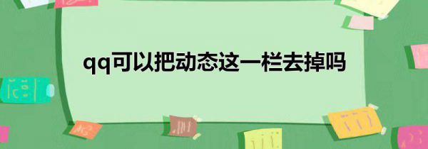 qq可以把动态这一栏去掉吗