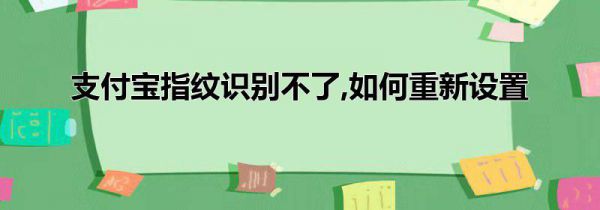支付宝指纹识别不了,如何重新设置