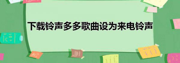 下载铃声多多歌曲设为来电铃声