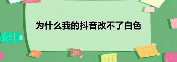 为什么我的抖音改不了白色