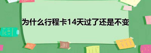 为什么行程卡14天过了还是不变