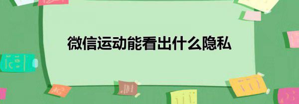微信运动能看出什么隐私