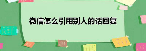 微信怎么引用别人的话回复