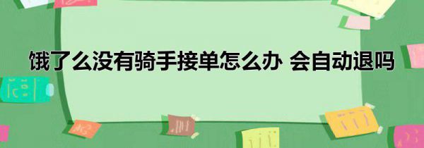 饿了么没有骑手接单怎么办 会自动退吗