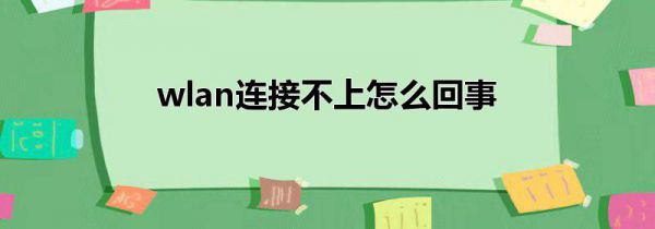wlan连接不上怎么回事