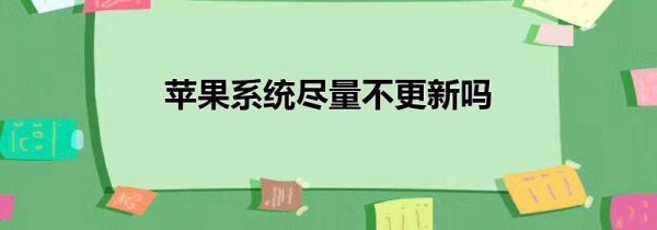 苹果系统尽量不更新吗