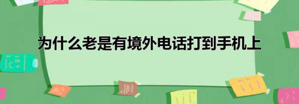 为什么老是有境外电话打到手机上