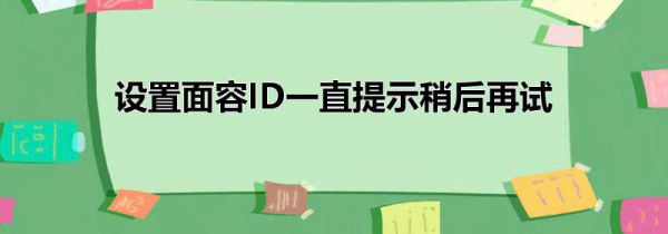 设置面容ID一直提示稍后再试