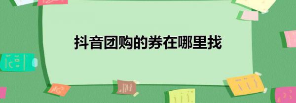 抖音团购的券在哪里找