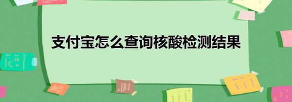 支付宝怎么查询核酸检测结果