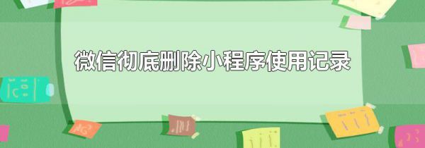 微信彻底删除小程序使用记录
