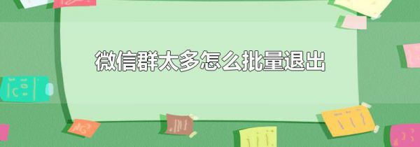 微信群太多怎么批量退出