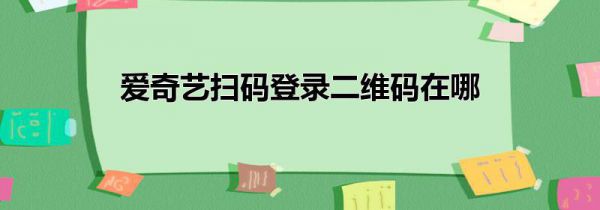 爱奇艺扫码登录二维码在哪
