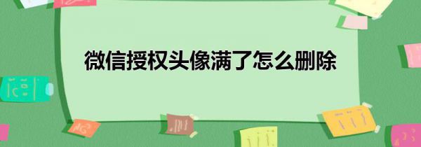 微信授权头像满了怎么删除