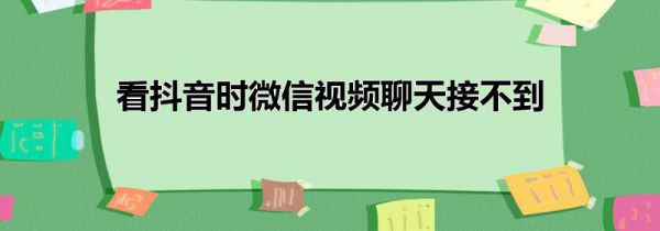 看抖音时微信视频聊天接不到