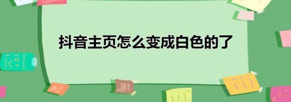 抖音主页怎么变成白色的了
