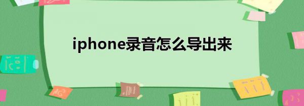 iphone录音怎么导出来