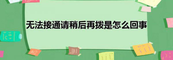 无法接通请稍后再拨是怎么回事