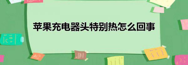 苹果充电器头特别热怎么回事