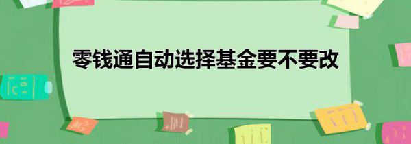 零钱通自动选择基金要不要改