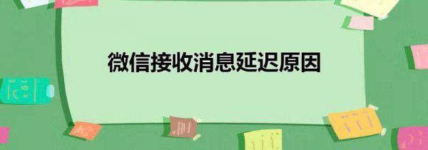 微信接收消息延迟原因