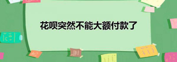 花呗突然不能大额付款了