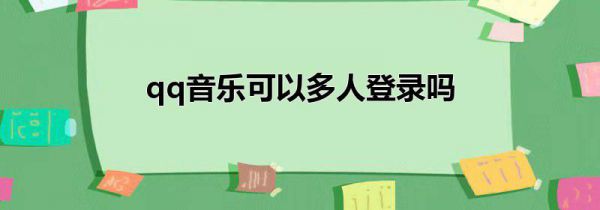 qq音乐可以多人登录吗