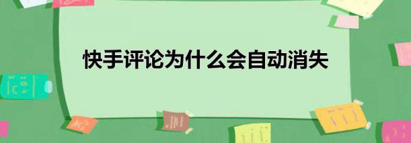 快手评论为什么会自动消失