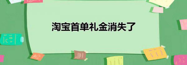 淘宝首单礼金消失了