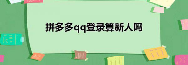 拼多多qq登录算新人吗
