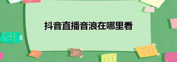 抖音直播音浪在哪里看