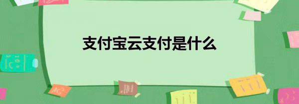 支付宝云支付是什么