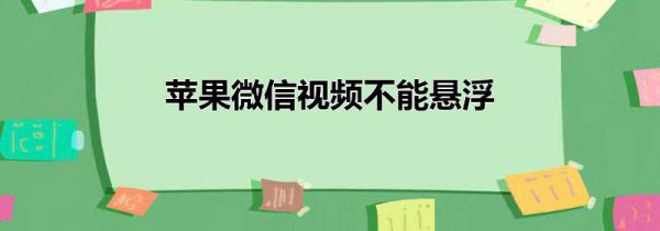 苹果微信视频不能悬浮