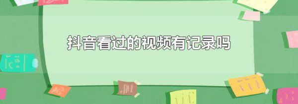 抖音看过的视频有记录吗
