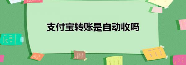 支付宝转账是自动收吗