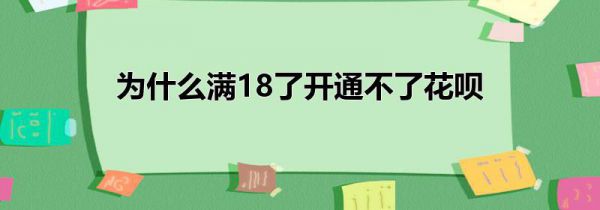 为什么满18了开通不了花呗