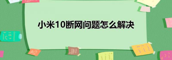 小米10断网问题怎么解决
