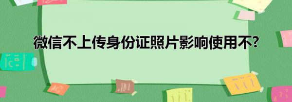 微信不上传身份证照片影响使用不?