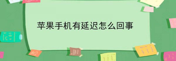 苹果手机有延迟怎么回事