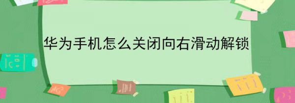 华为手机怎么关闭向右滑动解锁